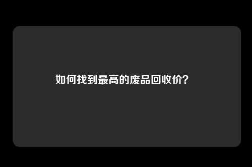 如何找到最高的废品回收价？ 