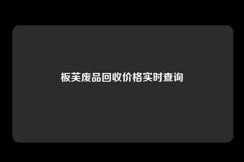 板芙废品回收价格实时查询