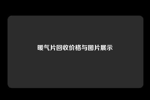 暖气片回收价格与图片展示