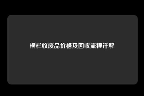 横栏收废品价格及回收流程详解