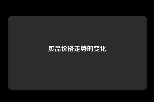 废品价格走势的变化