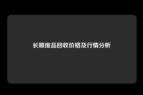 长顺废品回收价格及行情分析