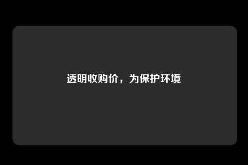 透明收购价，为保护环境