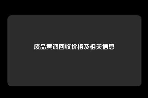 废品黄铜回收价格及相关信息