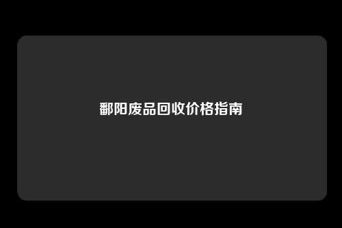 鄱阳废品回收价格指南