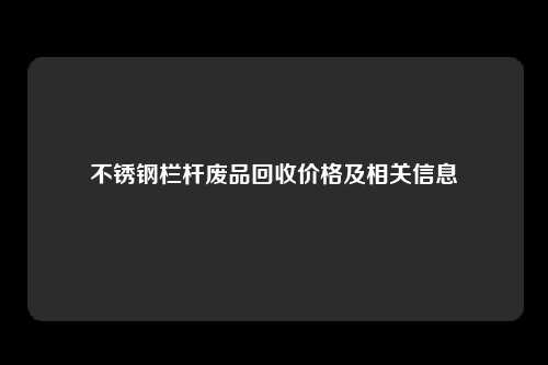 不锈钢栏杆废品回收价格及相关信息