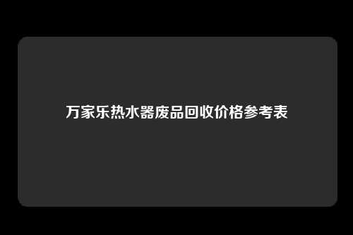 万家乐热水器废品回收价格参考表