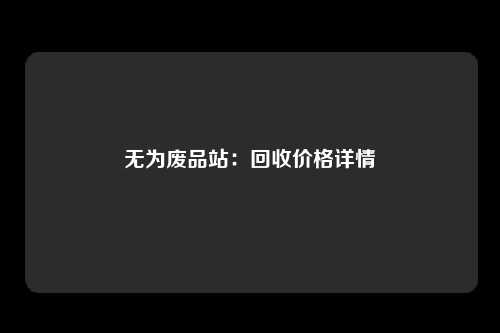 无为废品站：回收价格详情