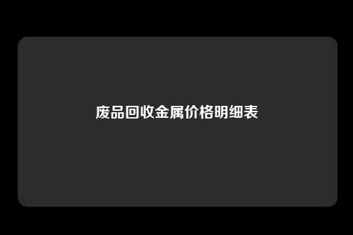 废品回收金属价格明细表