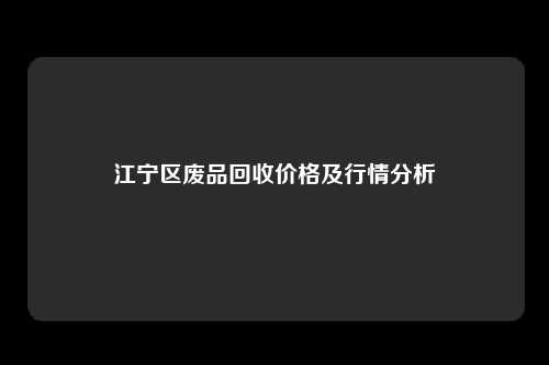 江宁区废品回收价格及行情分析