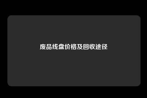 废品线盘价格及回收途径