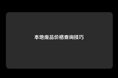 本地废品价格查询技巧