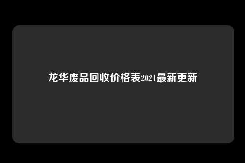 龙华废品回收价格表2021最新更新