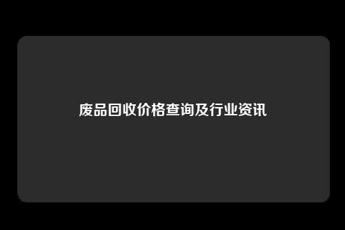 废品回收价格查询及行业资讯