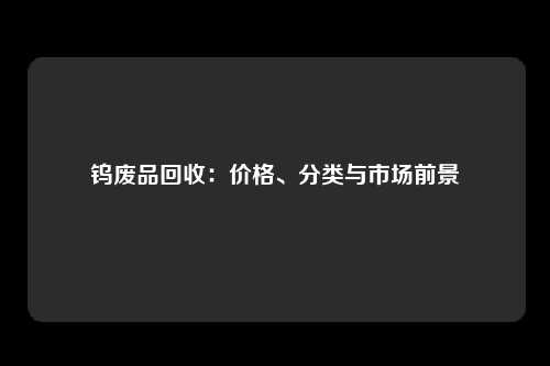 钨废品回收：价格、分类与市场前景