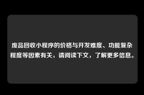 废品回收小程序的价格与开发难度、功能复杂程度等因素有关，请阅读下文，了解更多信息。