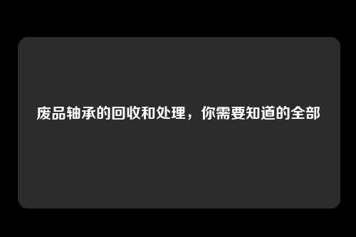 废品轴承的回收和处理，你需要知道的全部