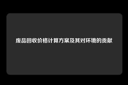 废品回收价格计算方案及其对环境的贡献