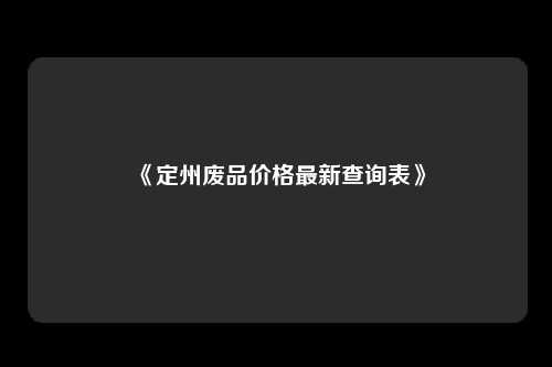 《定州废品价格最新查询表》