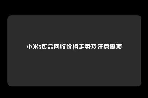 小米5废品回收价格走势及注意事项