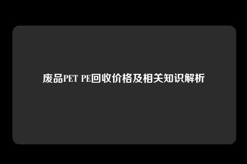 废品PET PE回收价格及相关知识解析