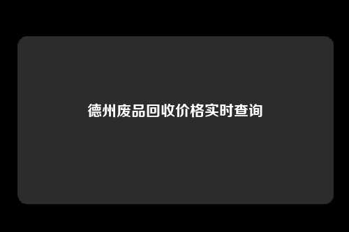 德州废品回收价格实时查询