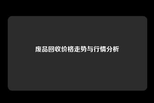 废品回收价格走势与行情分析