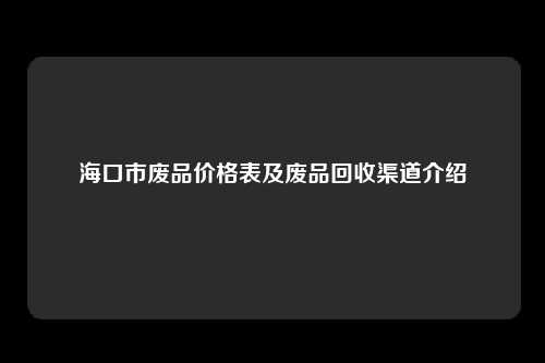 海口市废品价格表及废品回收渠道介绍