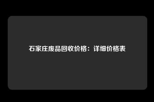 石家庄废品回收价格：详细价格表