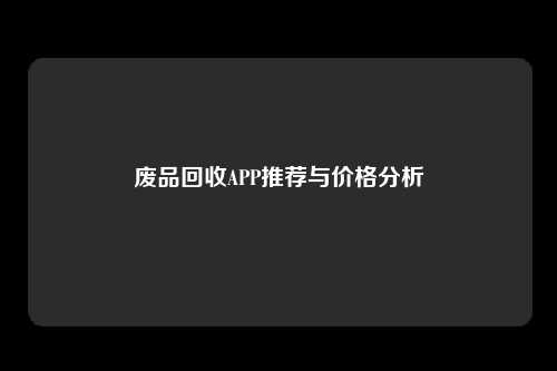 废品回收APP推荐与价格分析