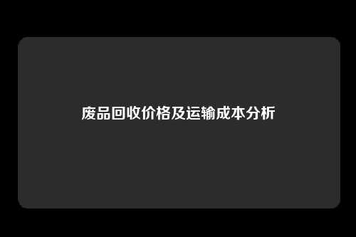 废品回收价格及运输成本分析