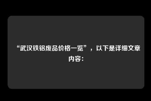 “武汉铁铝废品价格一览”，以下是详细文章内容：