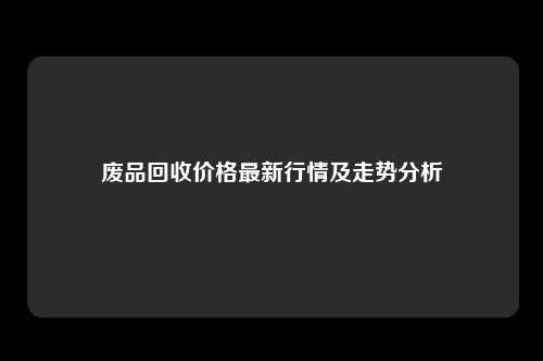 废品回收价格最新行情及走势分析