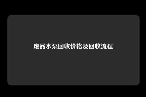 废品水泵回收价格及回收流程