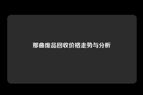 那曲废品回收价格走势与分析