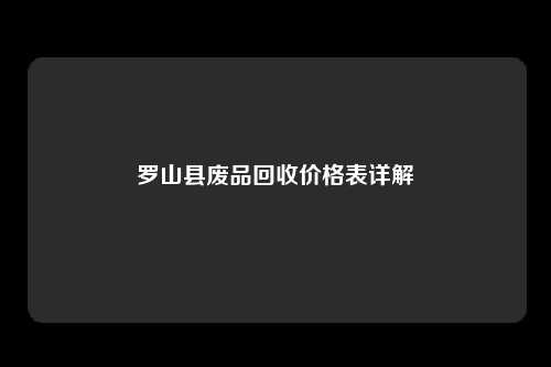 罗山县废品回收价格表详解