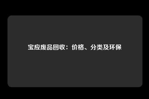 宝应废品回收：价格、分类及环保