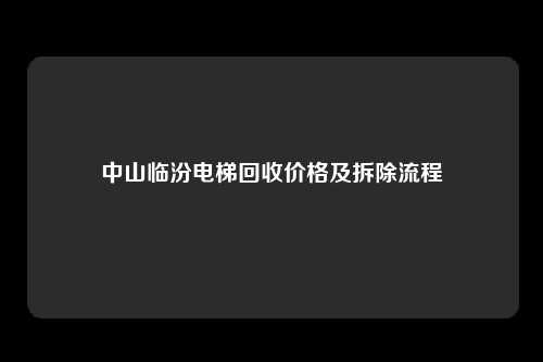 中山临汾电梯回收价格及拆除流程