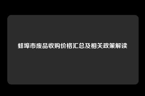 蚌埠市废品收购价格汇总及相关政策解读