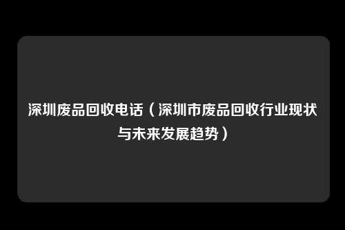 深圳废品回收电话（深圳市废品回收行业现状与未来发展趋势）