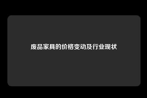 废品家具的价格变动及行业现状