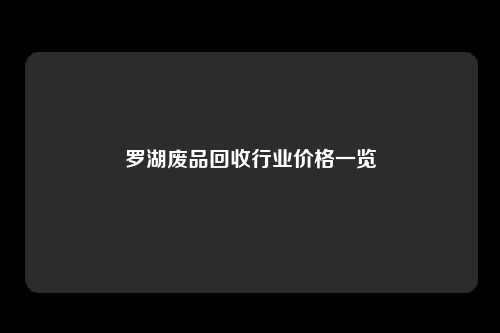 罗湖废品回收行业价格一览