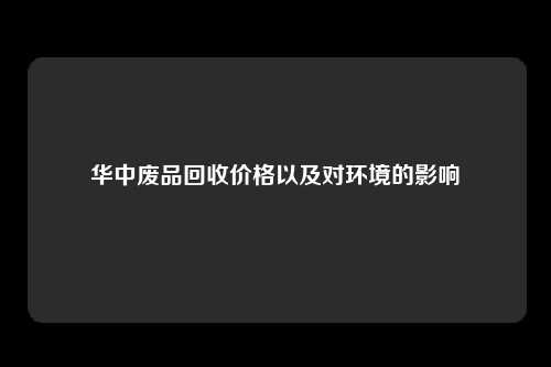 华中废品回收价格以及对环境的影响