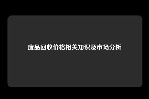 废品回收价格相关知识及市场分析