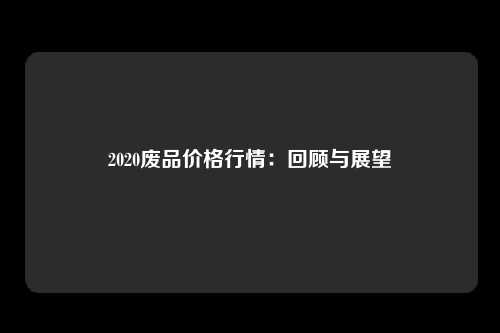 2020废品价格行情：回顾与展望