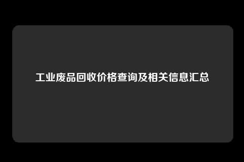 工业废品回收价格查询及相关信息汇总