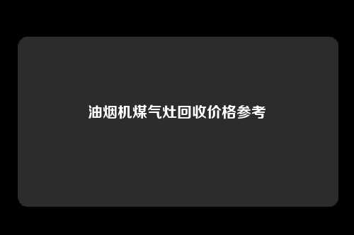 油烟机煤气灶回收价格参考