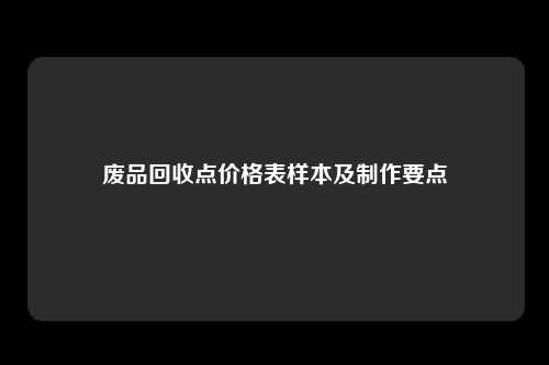 废品回收点价格表样本及制作要点