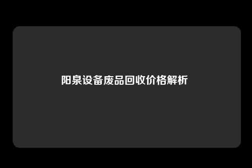 阳泉设备废品回收价格解析 