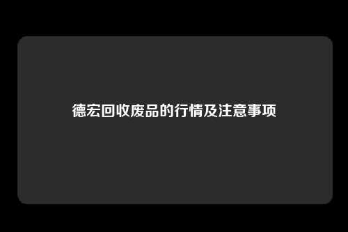 德宏回收废品的行情及注意事项